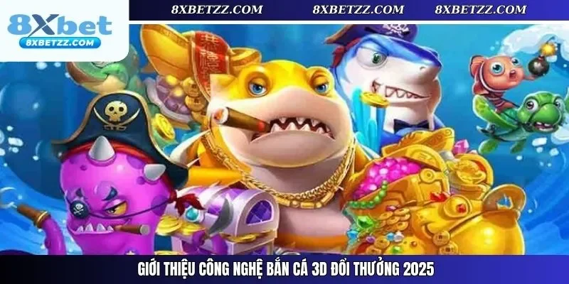 Giới thiệu công nghệ bắn cá 3D đổi thưởng 2025