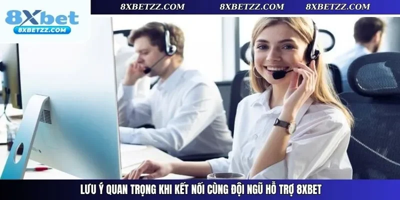 Lưu ý quan trọng khi kết nối cùng đội ngũ hỗ trợ 8xbet